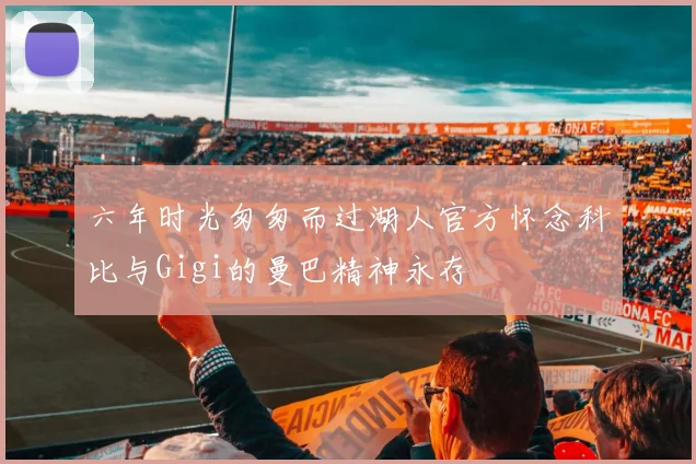 六年时光匆匆而过湖人官方怀念科比与Gigi的曼巴精神永存
