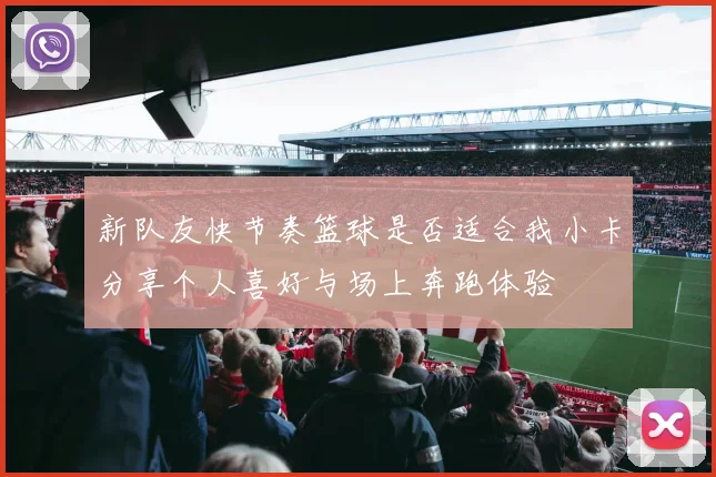 新队友快节奏篮球是否适合我小卡分享个人喜好与场上奔跑体验