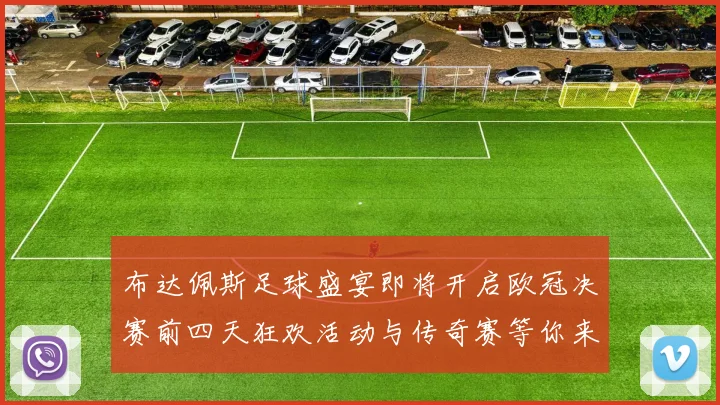 布达佩斯足球盛宴即将开启欧冠决赛前四天狂欢活动与传奇赛等你来参与
