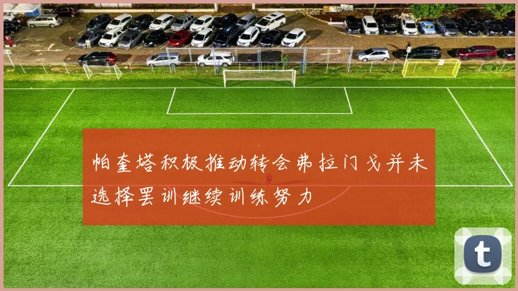 帕奎塔积极推动转会弗拉门戈并未选择罢训继续训练努力