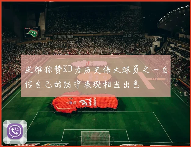 皮维称赞KD为历史伟大球员之一自信自己的防守表现相当出色