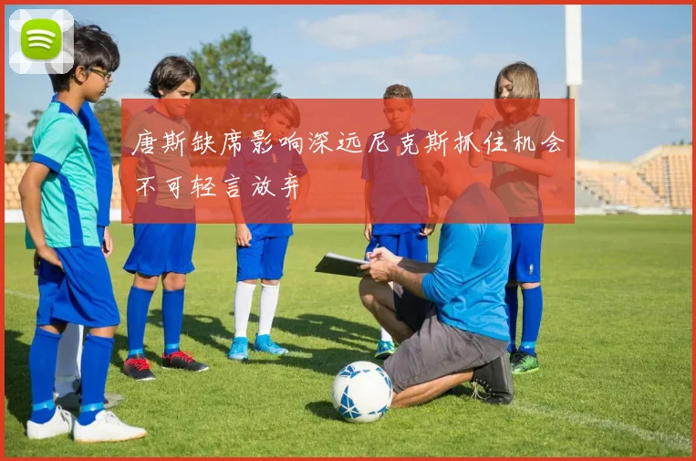 唐斯缺席影响深远尼克斯抓住机会不可轻言放弃