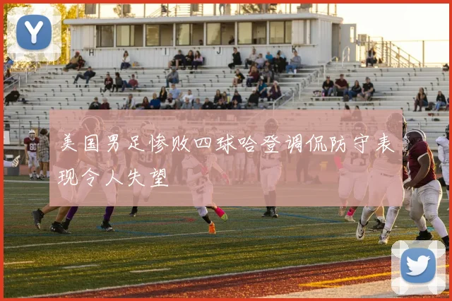 美国男足惨败四球哈登调侃防守表现令人失望