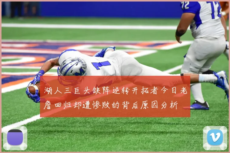 湖人三巨头缺阵逆转开拓者今日老詹回归却遭惨败的背后原因分析