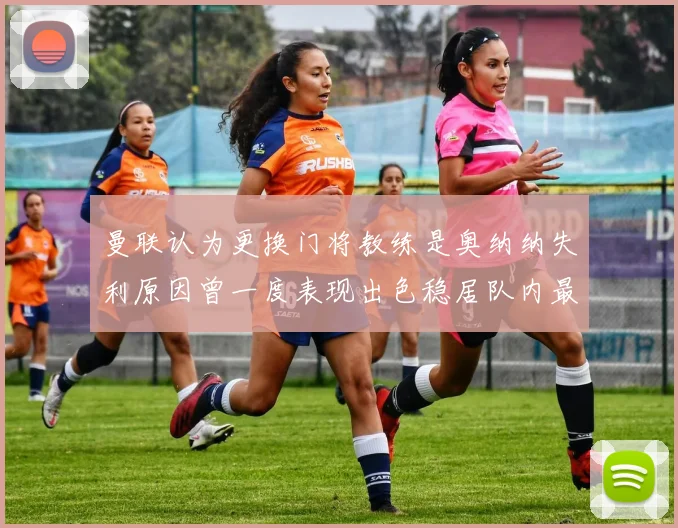 曼联认为更换门将教练是奥纳纳失利原因曾一度表现出色稳居队内最佳