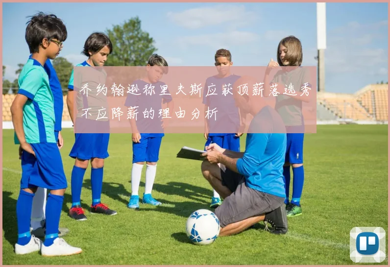 乔约翰逊称里夫斯应获顶薪落选秀不应降薪的理由分析